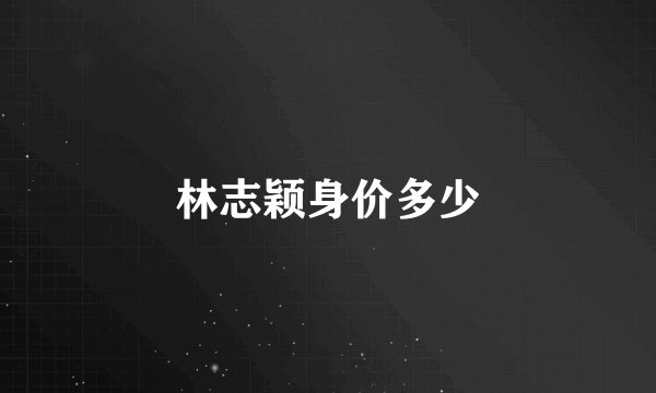 林志颖身价多少