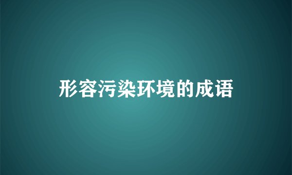 形容污染环境的成语