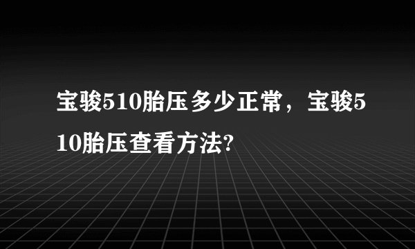 宝骏510胎压多少正常,宝骏510胎压查看方法?