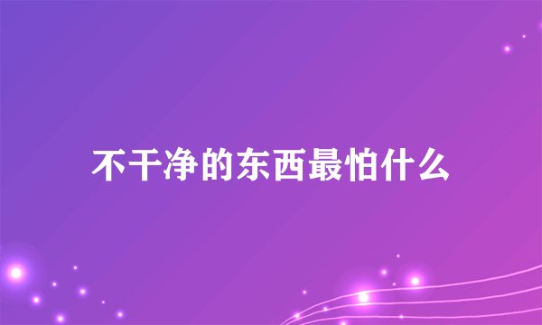 不干净的东西最怕什么