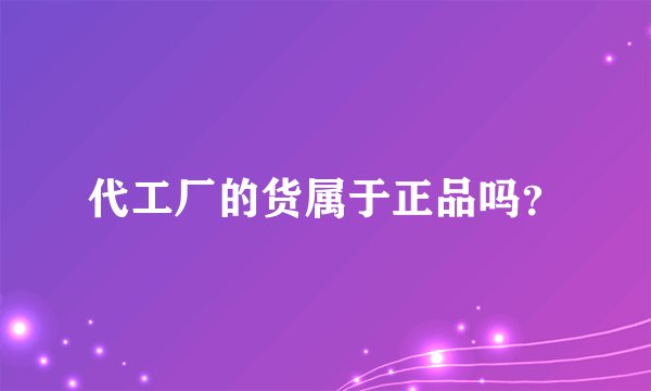 代工厂的货属于正品吗?