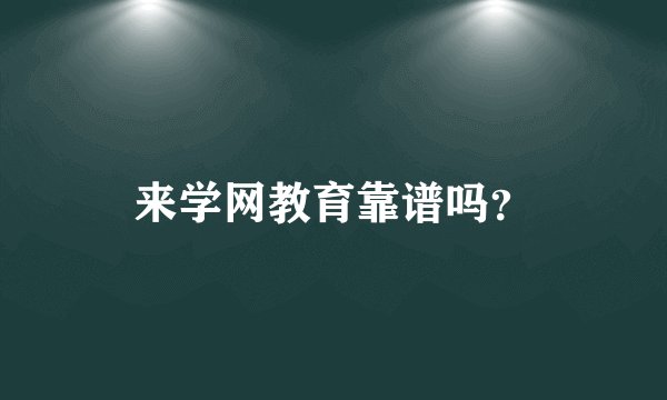 来学网教育靠谱吗?
