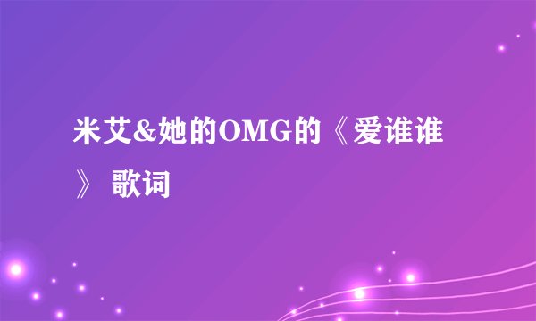 米艾&她的OMG的《爱谁谁》 歌词