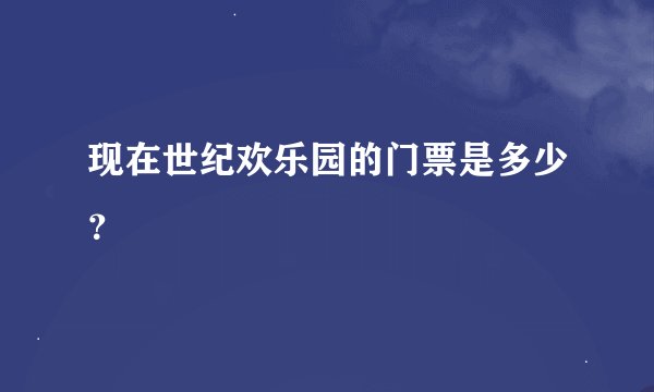 现在世纪欢乐园的门票是多少？