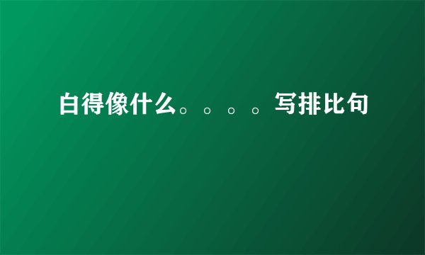 白得像什么。。。。写排比句