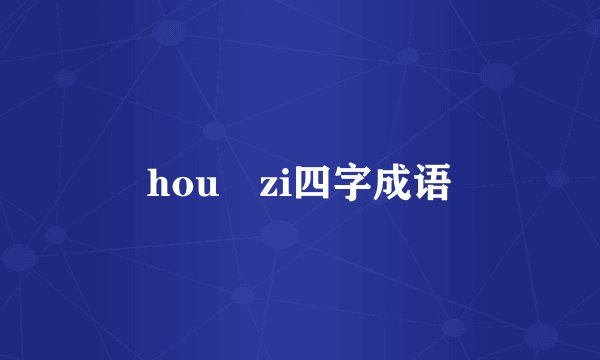 hou zi四字成语