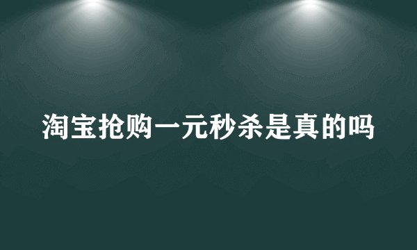 淘宝抢购一元秒杀是真的吗