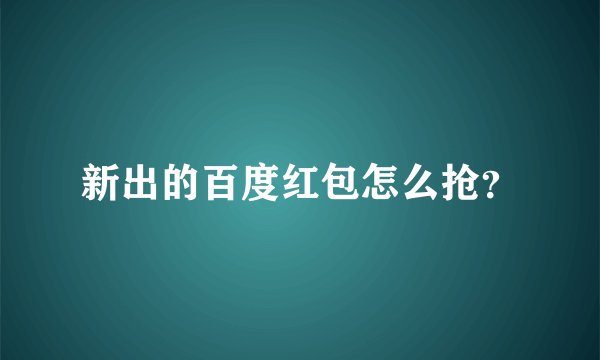 新出的百度红包怎么抢？