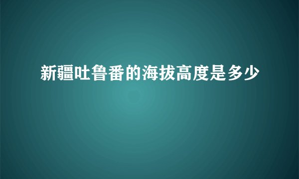 新疆吐鲁番的海拔高度是多少