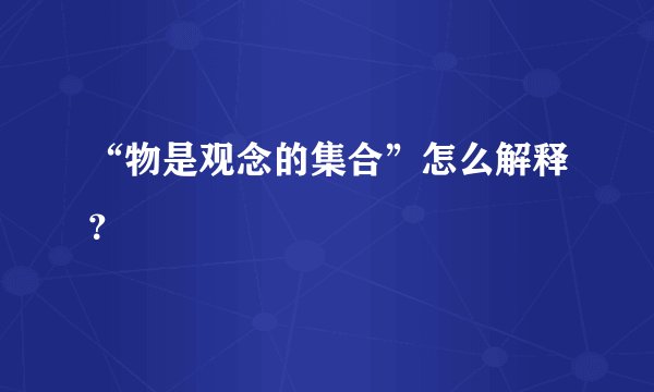 “物是观念的集合”怎么解释？