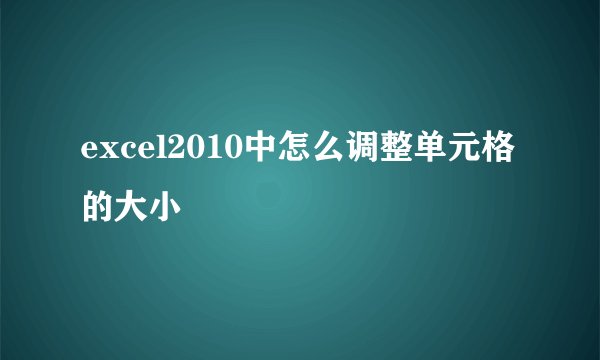 excel2010中怎么调整单元格的大小