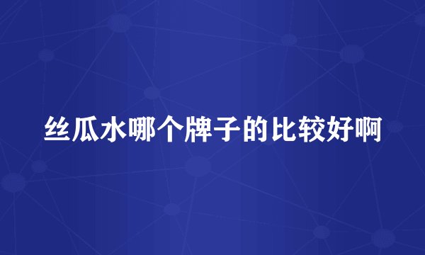 丝瓜水哪个牌子的比较好啊