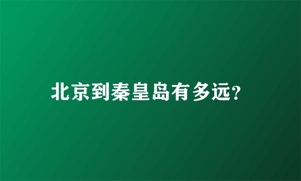北京到秦皇岛有多远？