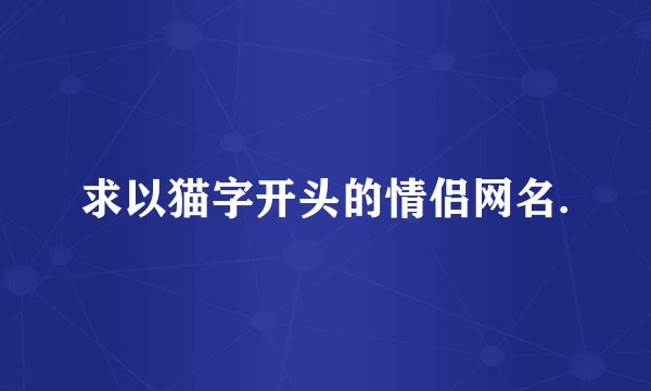 求以猫字开头的情侣网名.