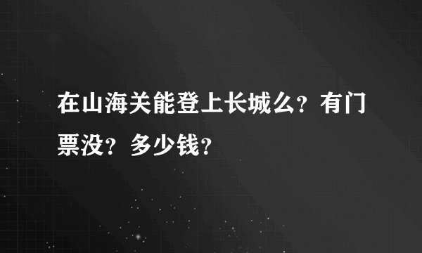 在山海关能登上长城么？有门票没？多少钱？