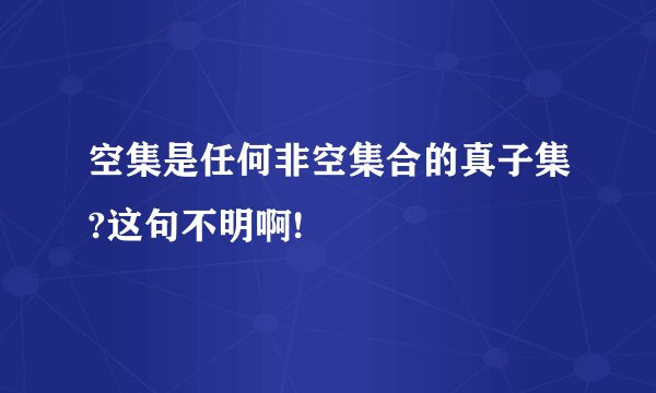 空集是任何非空集合的真子集?这句不明啊!