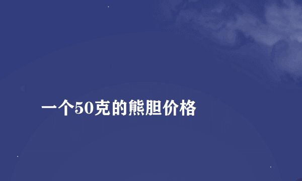 
一个50克的熊胆价格

