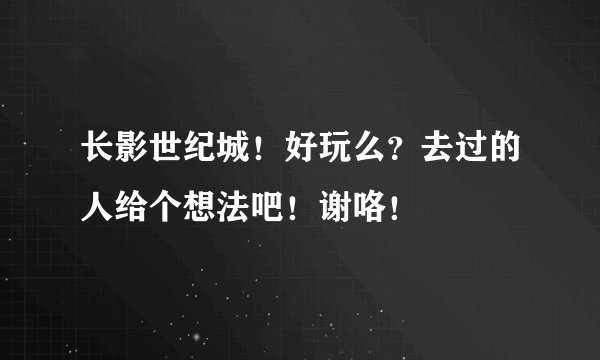 长影世纪城!好玩么?去过的人给个想法吧!谢咯!