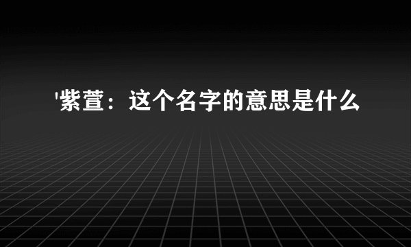 '紫萱：这个名字的意思是什么