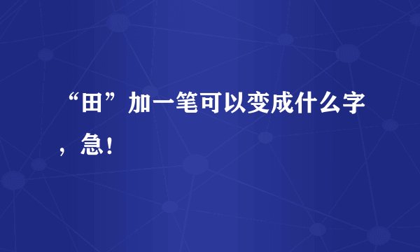 “田”加一笔可以变成什么字，急！