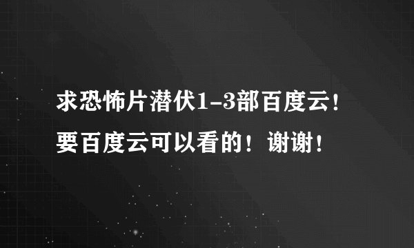 求恐怖片潜伏1-3部百度云！要百度云可以看的！谢谢！