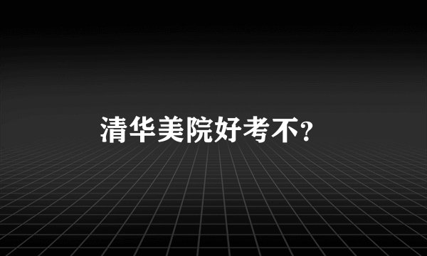 清华美院好考不？