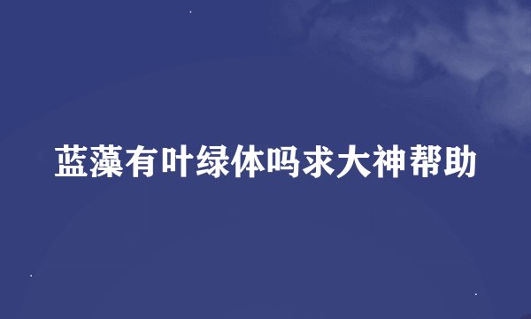 蓝藻有叶绿体吗求大神帮助
