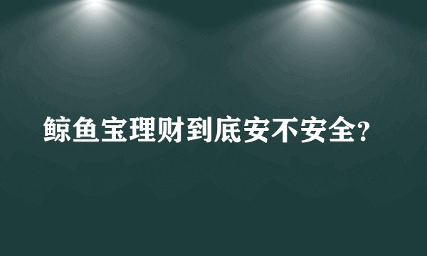 鲸鱼宝理财到底安不安全？