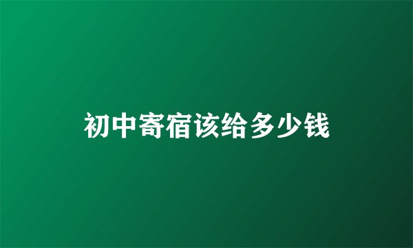 初中寄宿该给多少钱