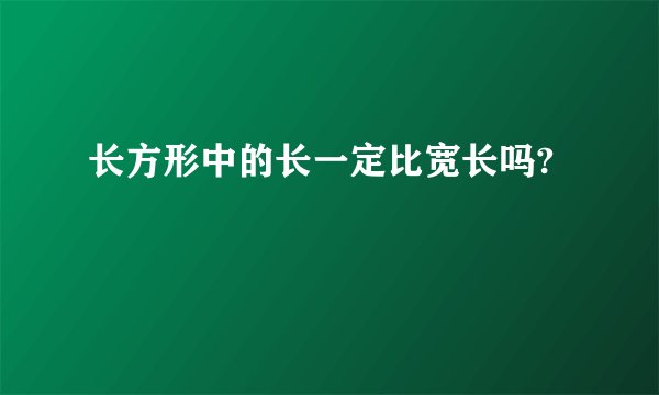 长方形中的长一定比宽长吗?