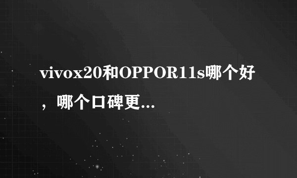vivox20和OPPOR11s哪个好,哪个口碑更好一些?