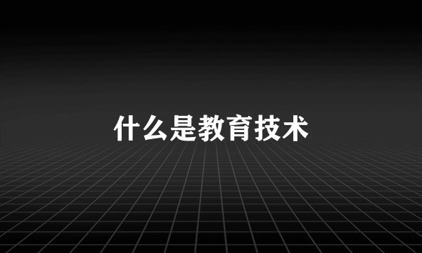 什么是教育技术