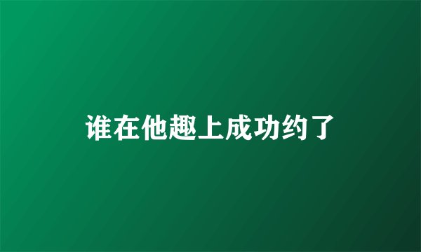 谁在他趣上成功约了