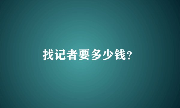 找记者要多少钱?