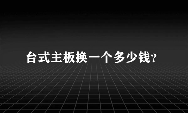 台式主板换一个多少钱？