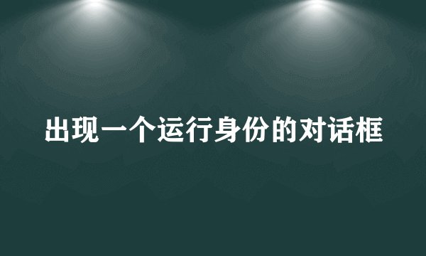 出现一个运行身份的对话框