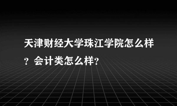 天津财经大学珠江学院怎么样？会计类怎么样？