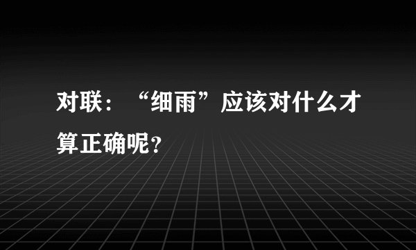 对联：“细雨”应该对什么才算正确呢？