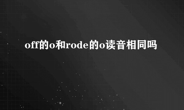 off的o和rode的o读音相同吗
