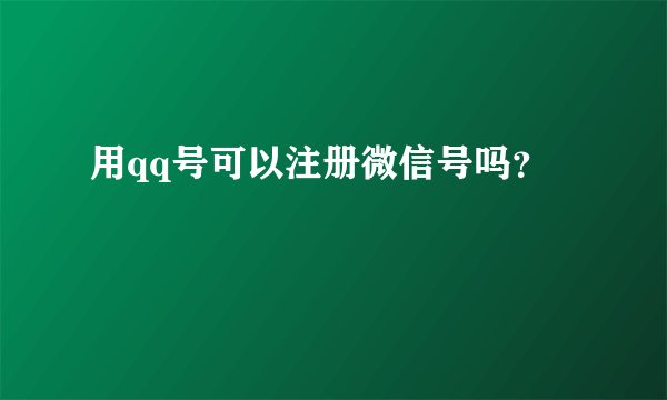 用qq号可以注册微信号吗？