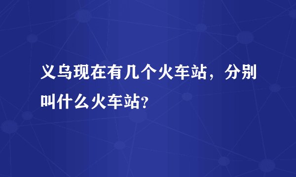 义乌现在有几个火车站，分别叫什么火车站？