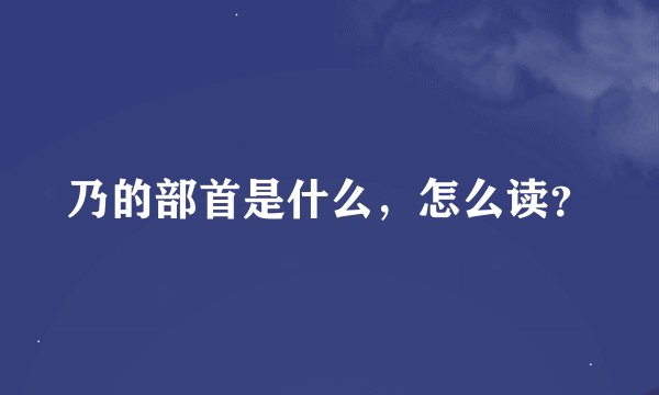 乃的部首是什么,怎么读?