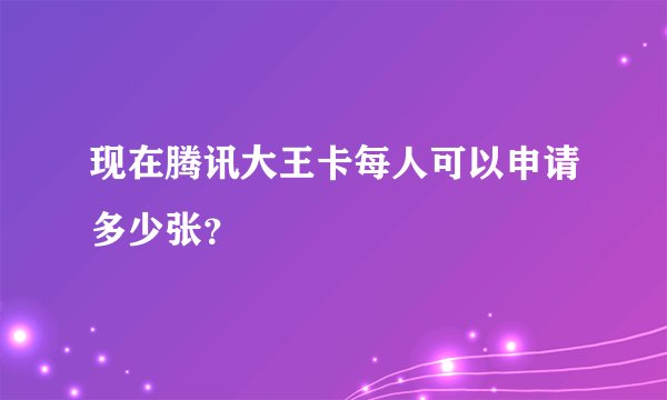 现在腾讯大王卡每人可以申请多少张?