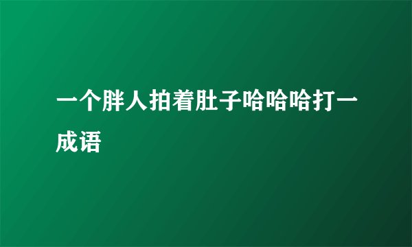 一个胖人拍着肚子哈哈哈打一成语
