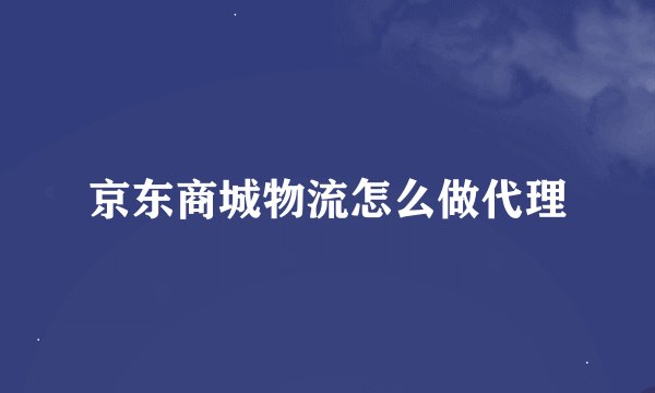 京东商城物流怎么做代理