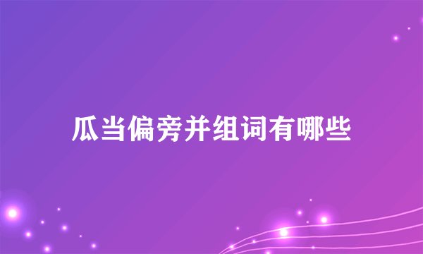 瓜当偏旁并组词有哪些
