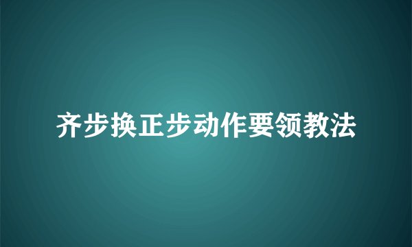 齐步换正步动作要领教法