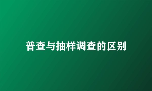 普查与抽样调查的区别