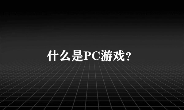 什么是PC游戏？