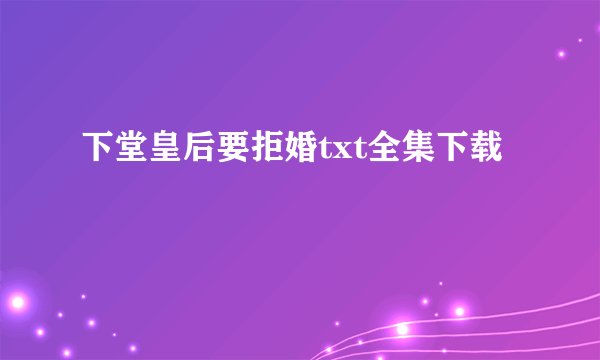 下堂皇后要拒婚txt全集下载